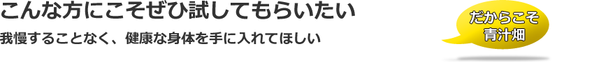 こんな方にこそぜひ試してもらいたい我慢することなく、健康な身体を手に入れてほしい